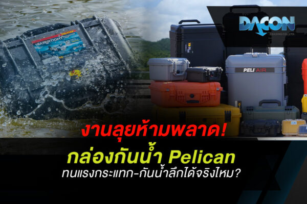 งานลุยห้ามพลาด! กล่องกันน้ำ Pelican ทนแรงกระแทก-กันน้ำลึกได้จริงไหม?