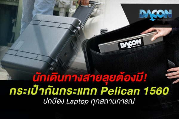 นักเดินทางสายลุยต้องมี! กระเป๋ากันกระแทก Pelican 1560 ปกป้อง Laptop ทุกสถานการณ์
