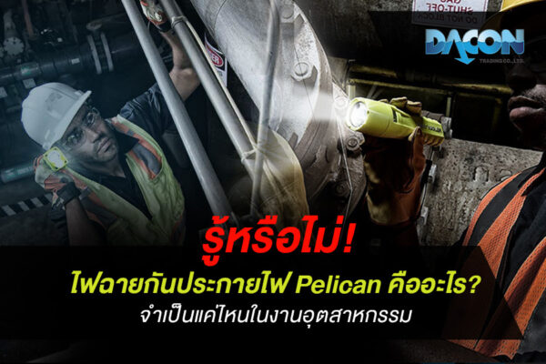 รู้หรือไม่! ไฟฉายกันประกายไฟ Pelican คืออะไร? จำเป็นแค่ไหนในงานอุตสาหกรรม