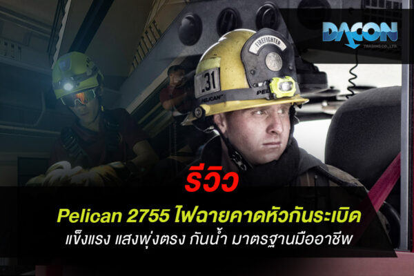 รีวิว Pelican 2755 ไฟฉายคาดหัวกันระเบิด แข็งแรง แสงพุ่งตรง กันน้ำ มาตรฐานมืออาชีพ