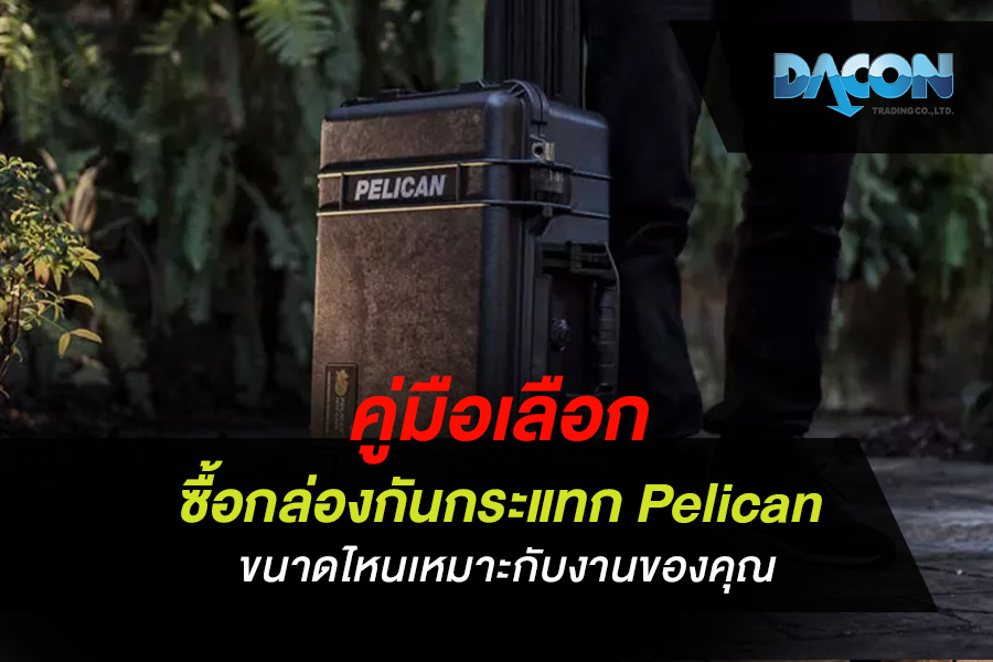 คู่มือเลือก ซื้อกล่องกันกระแทก Pelican ขนาดไหนเหมาะกับงานของคุณ
