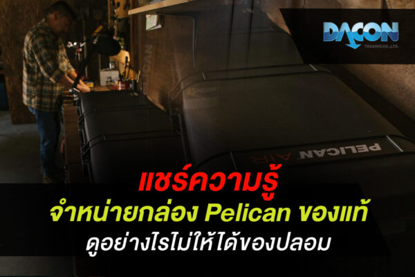 แชร์ความรู้ จำหน่ายกล่อง Pelican ของแท้ ดูอย่างไรไม่ให้ได้ของปลอม